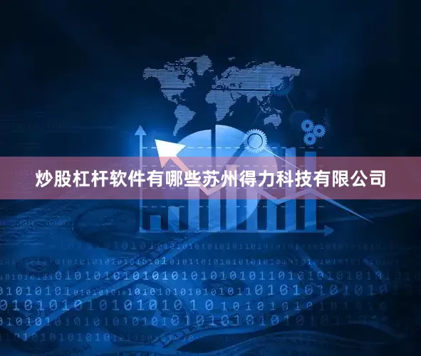 炒股杠杆软件有哪些苏州得力科技有限公司