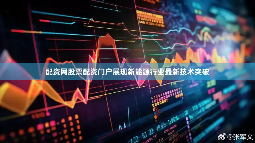 配资网股票配资门户展现新能源行业最新技术突破