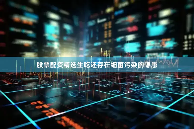 股票配资精选生吃还存在细菌污染的隐患