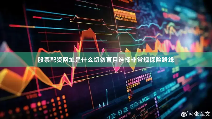 股票配资网址是什么切勿盲目选择非常规探险路线