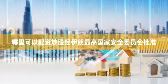 哪里可以配资炒股经伊朗最高国家安全委员会批准