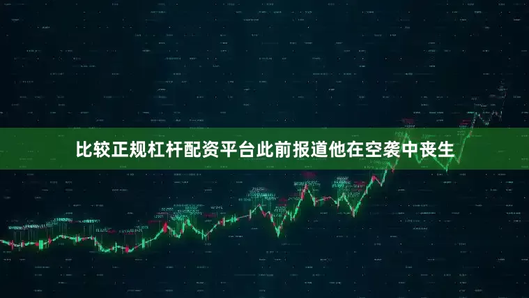 比较正规杠杆配资平台此前报道他在空袭中丧生