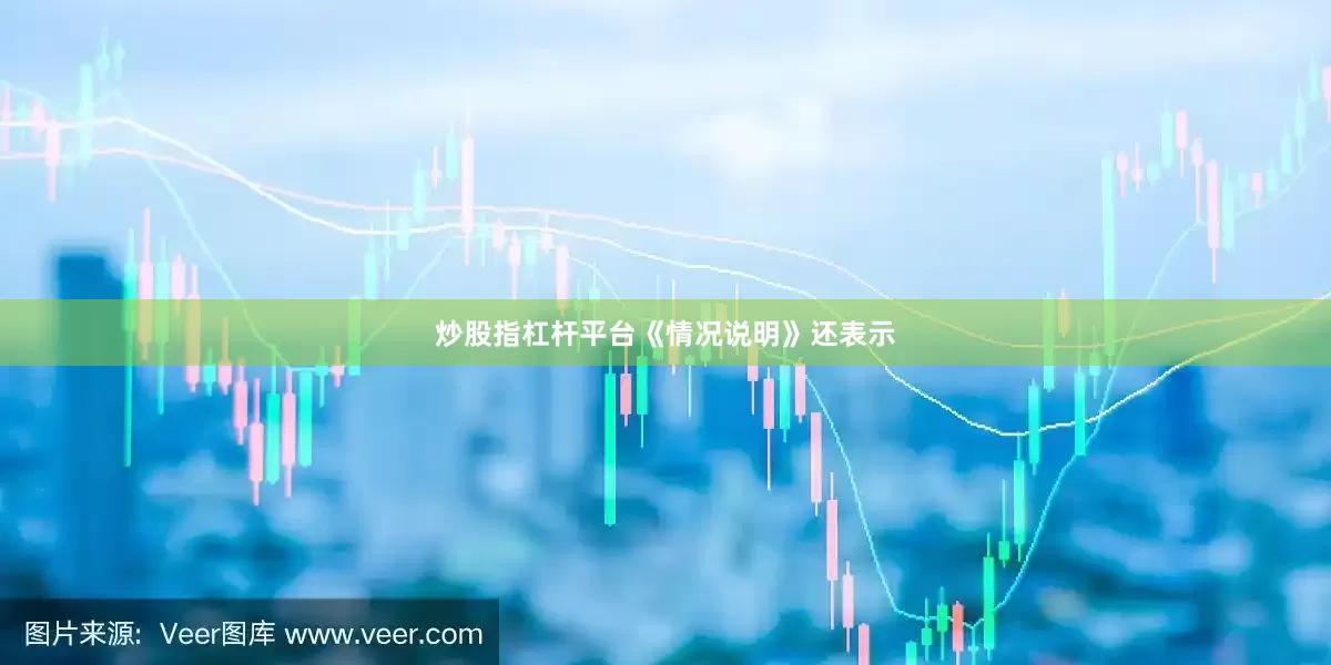 炒股指杠杆平台　　《情况说明》还表示