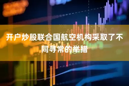 开户炒股联合国航空机构采取了不同寻常的举措