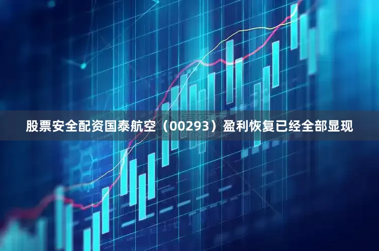 股票安全配资国泰航空（00293）盈利恢复已经全部显现