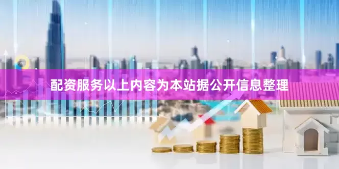 配资服务以上内容为本站据公开信息整理