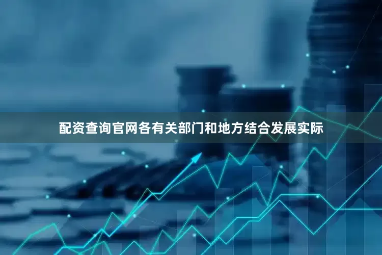 配资查询官网各有关部门和地方结合发展实际