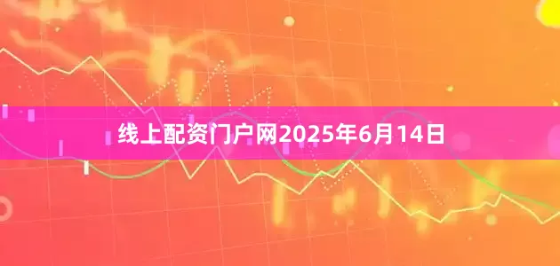 线上配资门户网2025年6月14日