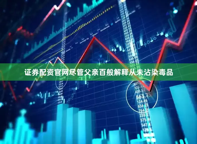 证券配资官网尽管父亲百般解释从未沾染毒品