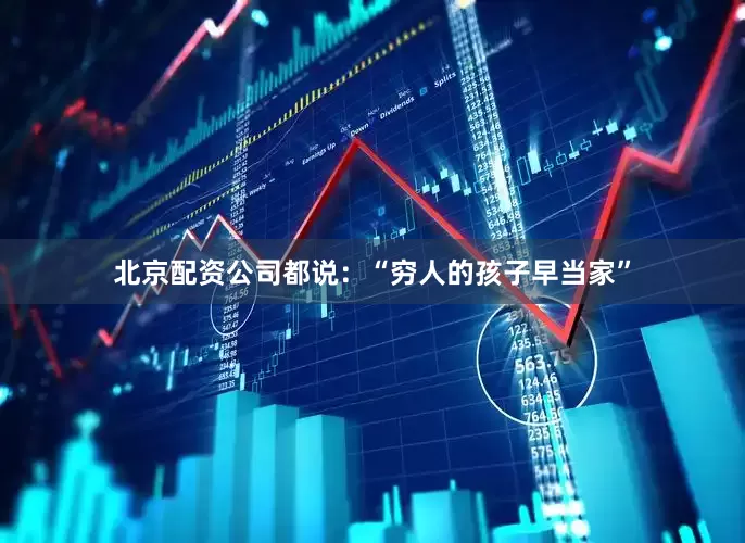 北京配资公司都说：“穷人的孩子早当家”