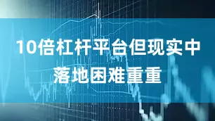 10倍杠杆平台但现实中落地困难重重