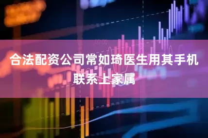 合法配资公司常如琦医生用其手机联系上家属