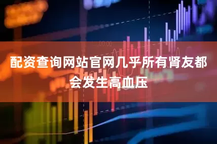 配资查询网站官网几乎所有肾友都会发生高血压