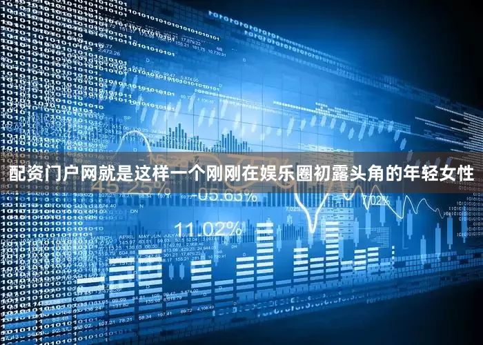 配资门户网就是这样一个刚刚在娱乐圈初露头角的年轻女性