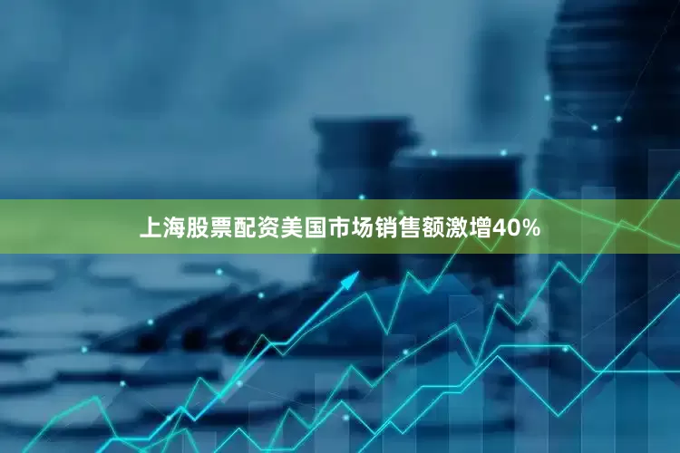 上海股票配资美国市场销售额激增40%