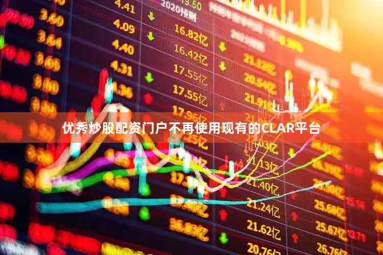 优秀炒股配资门户不再使用现有的CLAR平台
