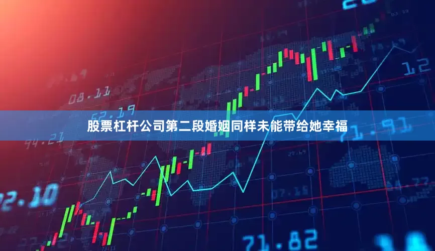 股票杠杆公司第二段婚姻同样未能带给她幸福