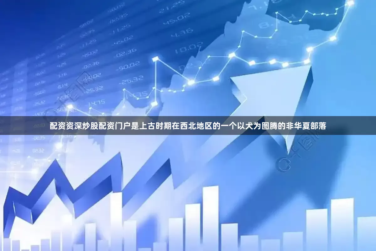 配资资深炒股配资门户是上古时期在西北地区的一个以犬为图腾的非华夏部落