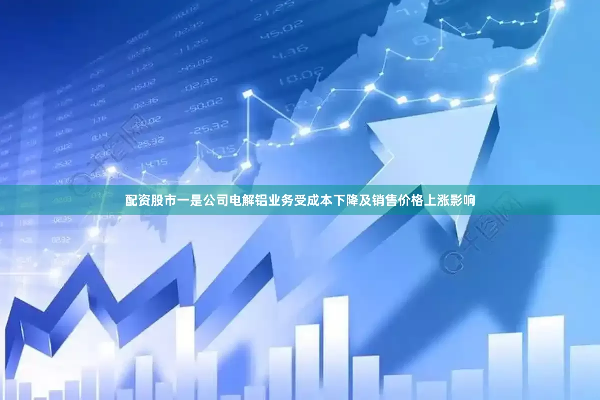 配资股市一是公司电解铝业务受成本下降及销售价格上涨影响