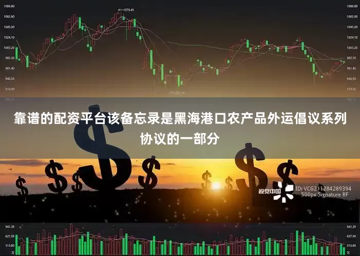 靠谱的配资平台该备忘录是黑海港口农产品外运倡议系列协议的一部分
