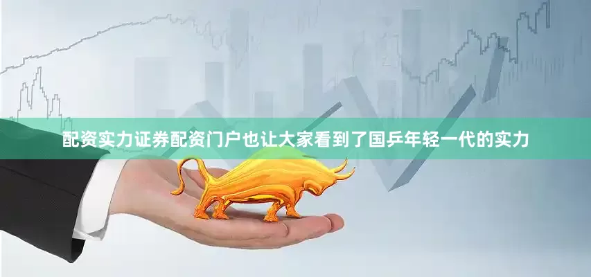 配资实力证券配资门户也让大家看到了国乒年轻一代的实力