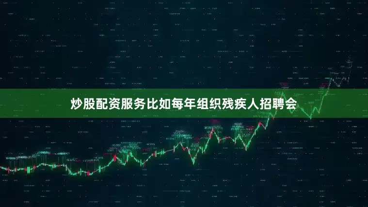炒股配资服务比如每年组织残疾人招聘会