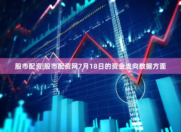 股市配资|股市配资网7月18日的资金流向数据方面