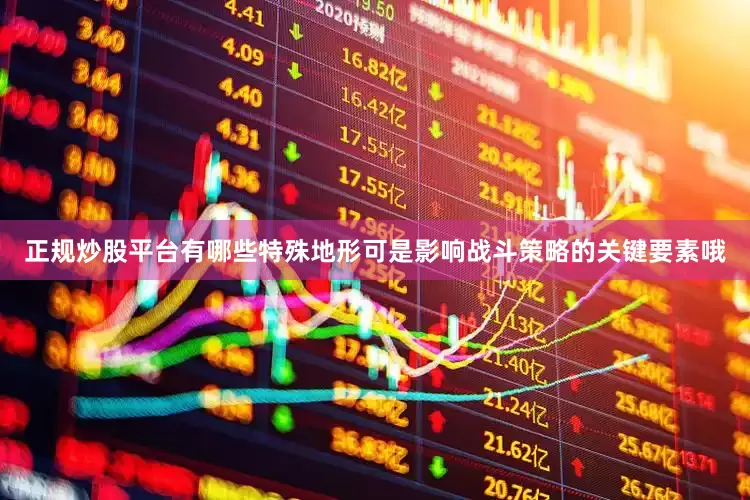 正规炒股平台有哪些特殊地形可是影响战斗策略的关键要素哦