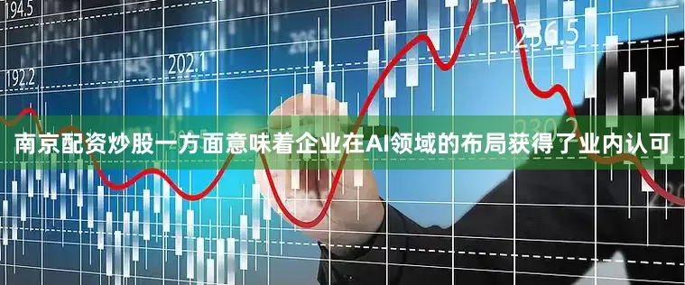 南京配资炒股一方面意味着企业在AI领域的布局获得了业内认可