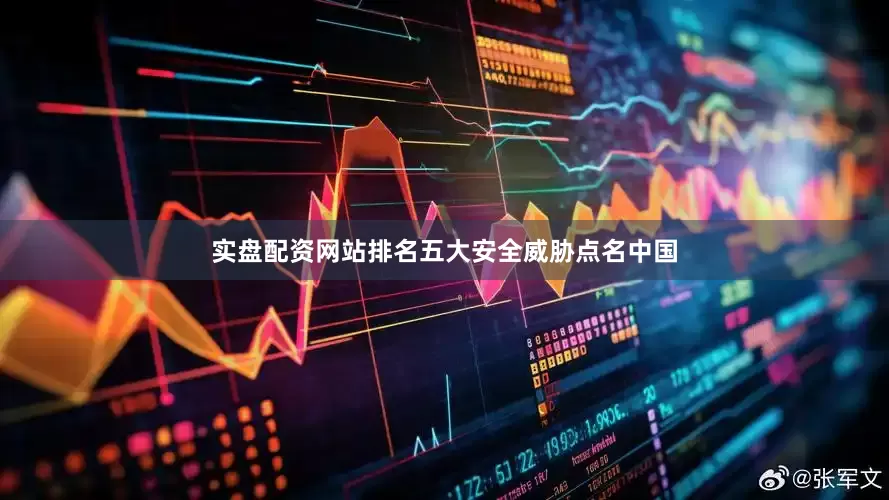 实盘配资网站排名五大安全威胁点名中国