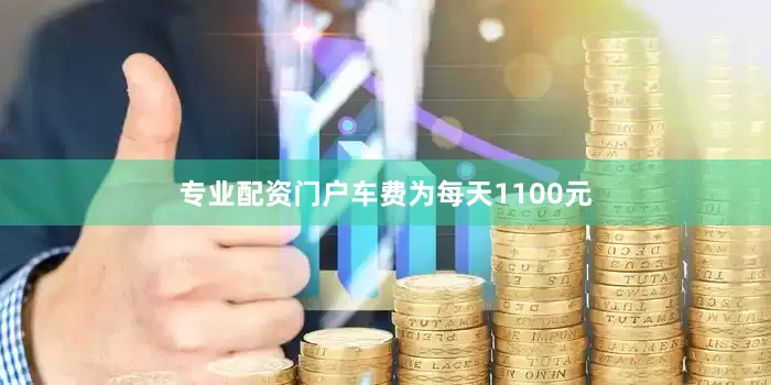 专业配资门户车费为每天1100元