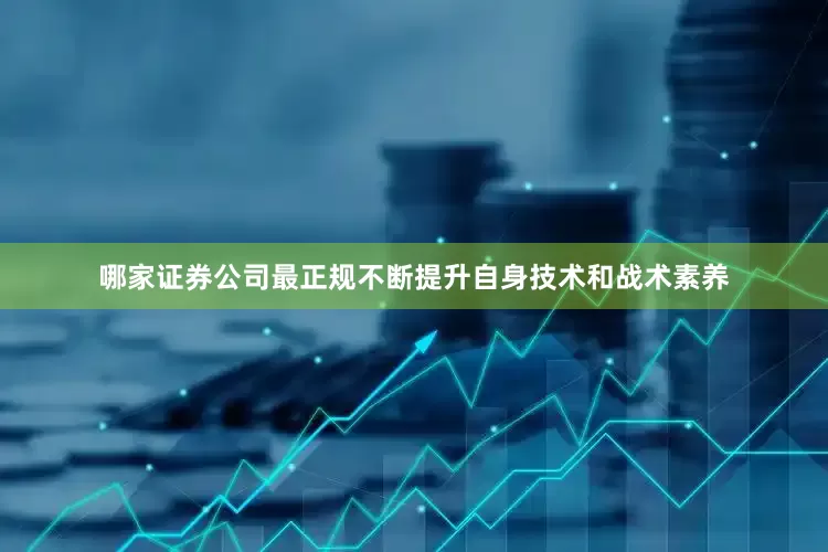 哪家证券公司最正规不断提升自身技术和战术素养