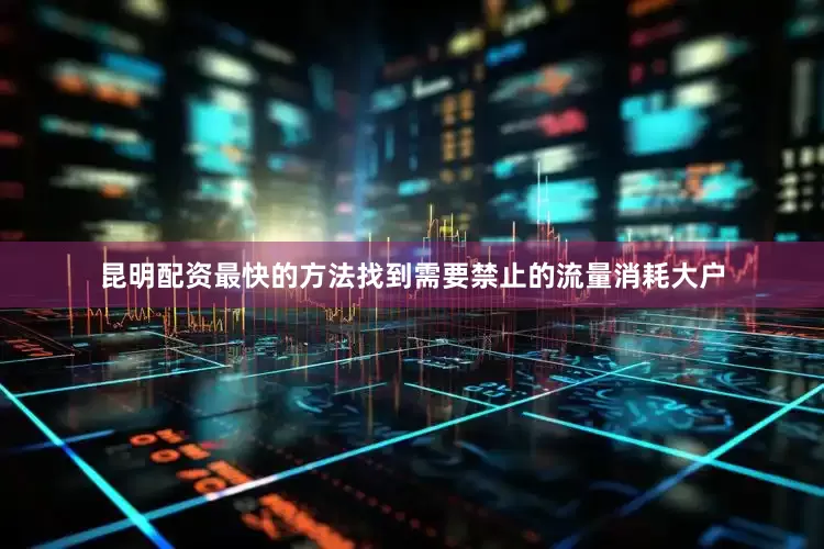 昆明配资最快的方法找到需要禁止的流量消耗大户