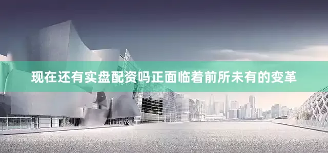 现在还有实盘配资吗正面临着前所未有的变革