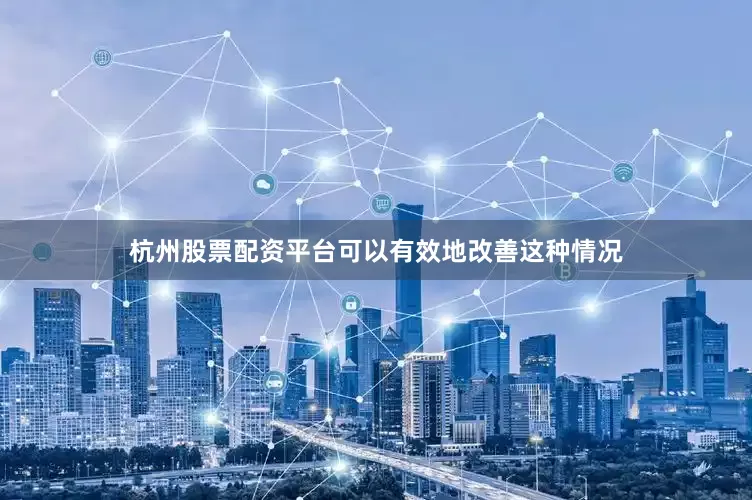 杭州股票配资平台可以有效地改善这种情况