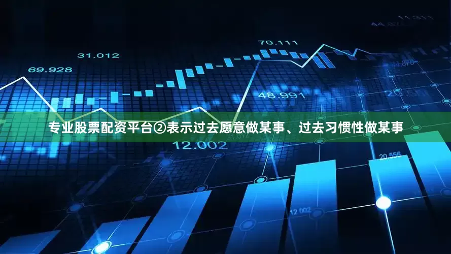 专业股票配资平台②表示过去愿意做某事、过去习惯性做某事