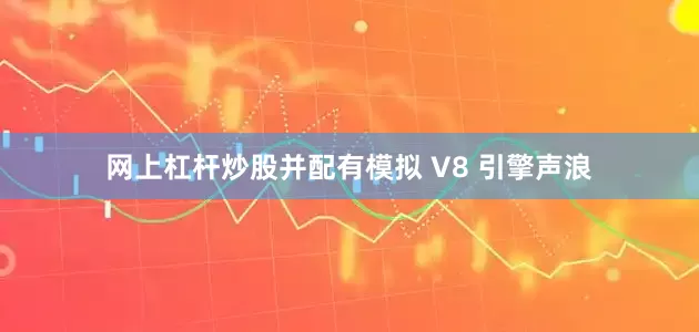 网上杠杆炒股并配有模拟 V8 引擎声浪