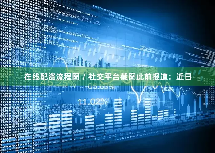 在线配资流程图 / 社交平台截图此前报道：近日