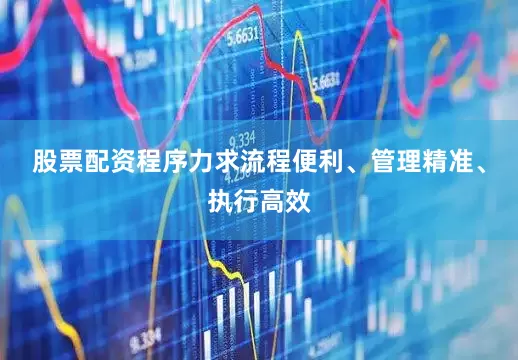 股票配资程序力求流程便利、管理精准、执行高效