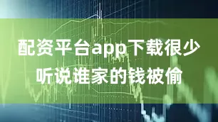 配资平台app下载很少听说谁家的钱被偷