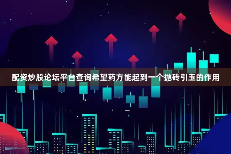 配资炒股论坛平台查询希望药方能起到一个抛砖引玉的作用