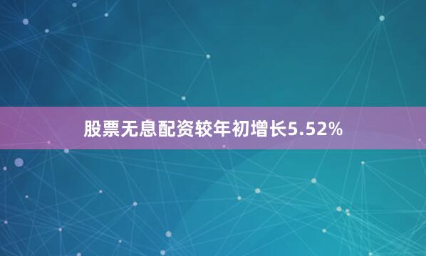 股票无息配资较年初增长5.52%