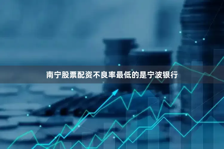 南宁股票配资不良率最低的是宁波银行