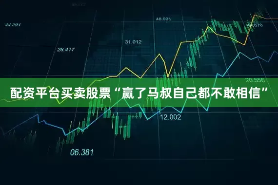 配资平台买卖股票“赢了马叔自己都不敢相信”