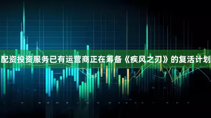 配资投资服务已有运营商正在筹备《疾风之刃》的复活计划