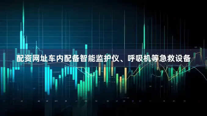 配资网址车内配备智能监护仪、呼吸机等急救设备