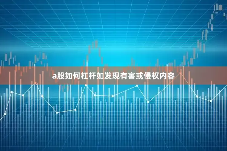 a股如何杠杆如发现有害或侵权内容