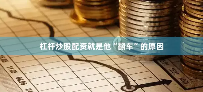 杠杆炒股配资就是他“翻车”的原因