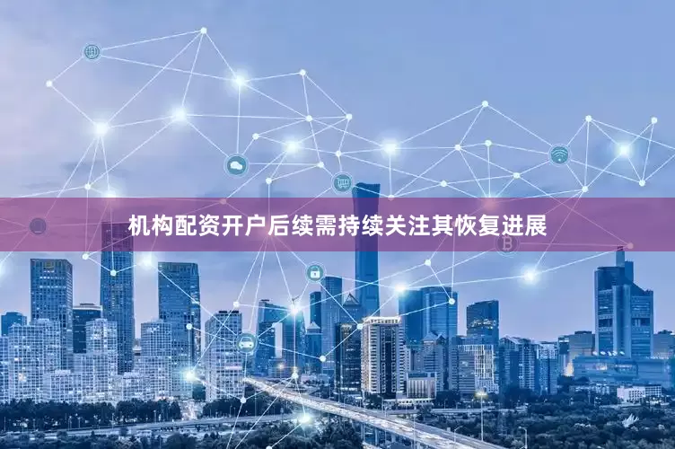 机构配资开户后续需持续关注其恢复进展