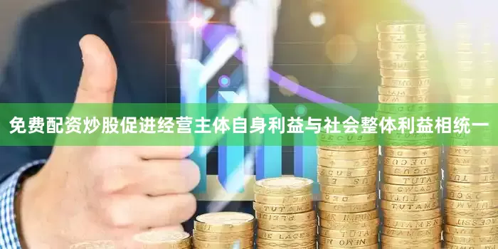 免费配资炒股促进经营主体自身利益与社会整体利益相统一
